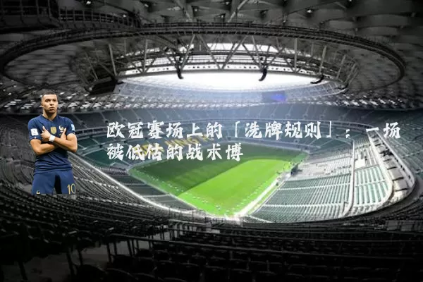 欧冠赛场上的「洗牌规则」：一场被低估的战术博弈