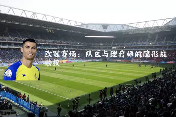 欧冠赛场：队医与理疗师的隐形战术权