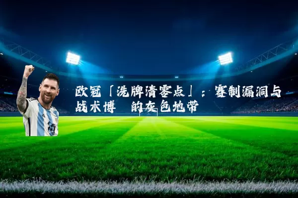 欧冠「洗牌清零点」：赛制漏洞与战术博弈的灰色地带