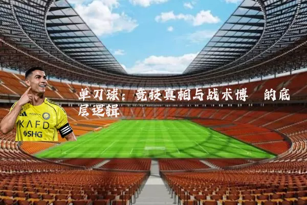 单刀球:竞技真相与战术博弈的底层逻辑