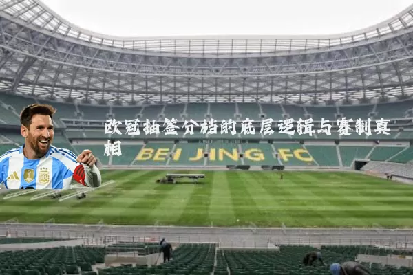 欧冠抽签分档的底层逻辑与赛制真相