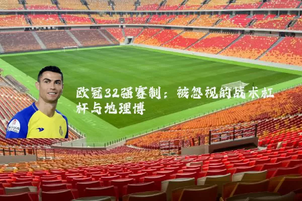 欧冠32强赛制:被忽视的战术杠杆与地理博弈
