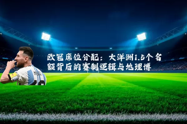 欧冠席位分配：大洋洲1.5个名额背后的赛制逻辑与地理博弈