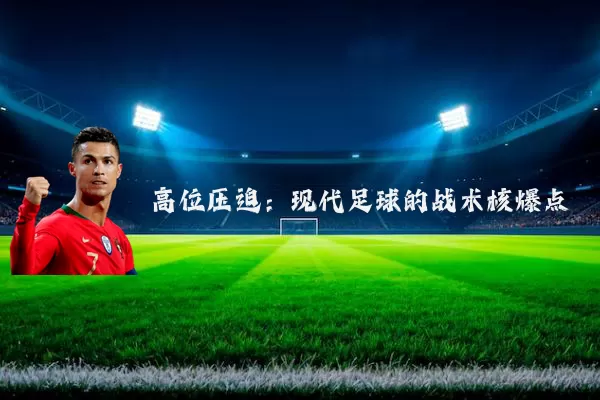 高位压迫:现代足球的战术核爆点