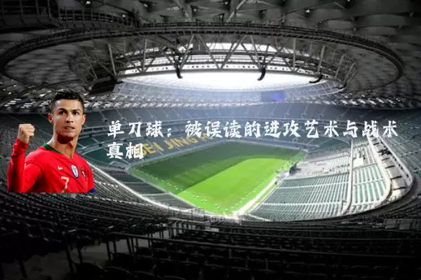 单刀球:被误读的进攻艺术与战术真相