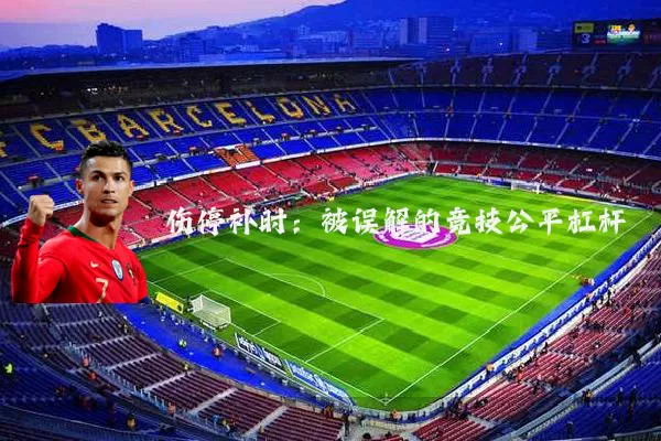 伤停补时：被误解的竞技公平杠杆