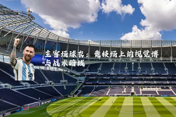 主客场球衣:竞技场上的视觉博弈与战术暗线