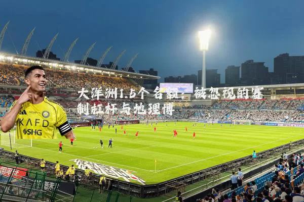 大洋洲1.5个名额:被忽视的赛制杠杆与地理博弈