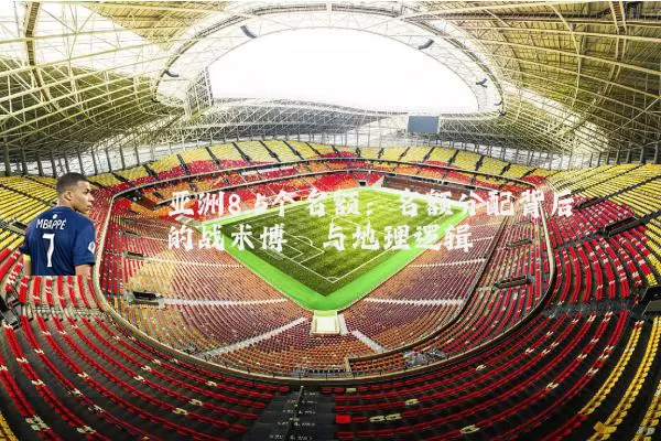 亚洲8.5个名额：名额分配背后的战术博弈与地理逻辑