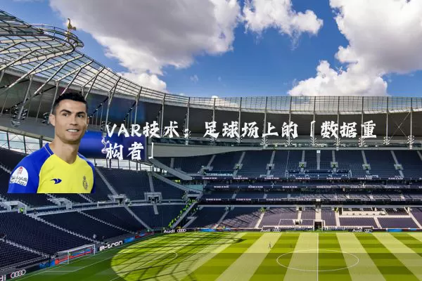 VAR技术：足球场上的「数据重构者」