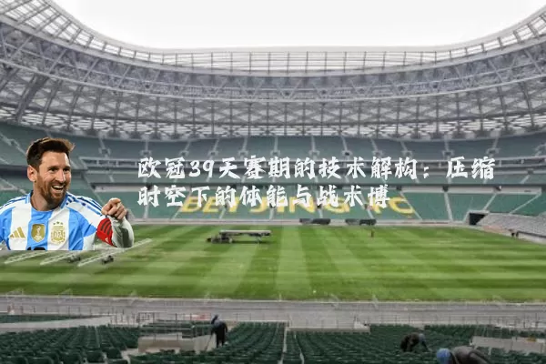 欧冠39天赛期的技术解构:压缩时空下的体能与战术博弈