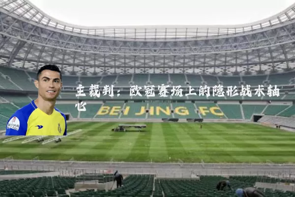 主裁判:欧冠赛场上的隐形战术轴心