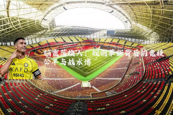 脑震荡换人:规则革新背后的竞技公平与战术博弈