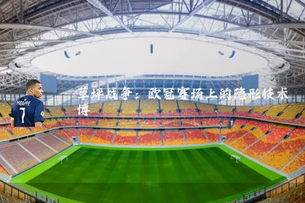 草坪战争:欧冠赛场上的隐形技术博弈