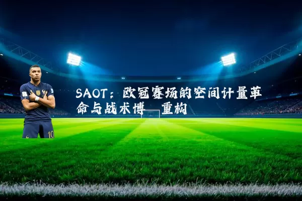 SAOT:欧冠赛场的空间计量革命与战术博弈重构
