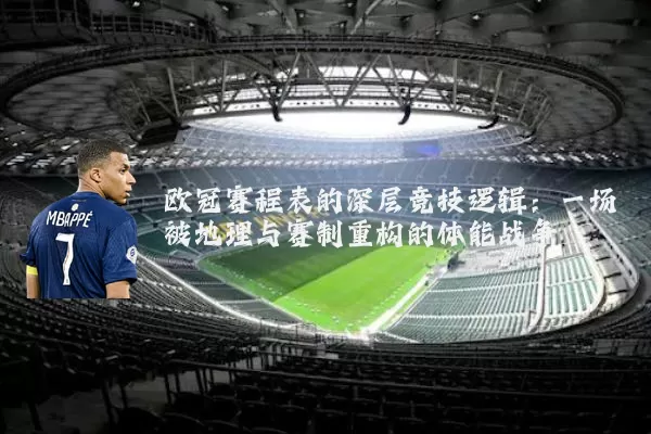 欧冠赛程表的深层竞技逻辑：一场被地理与赛制重构的体能战争
