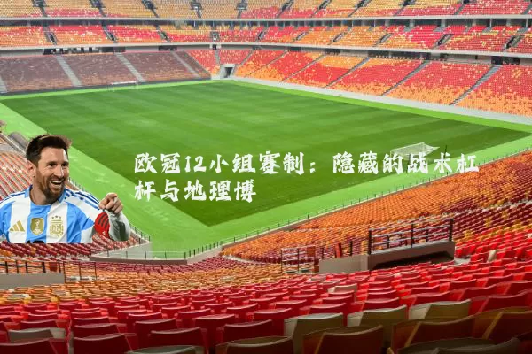欧冠12小组赛制：隐藏的战术杠杆与地理博弈