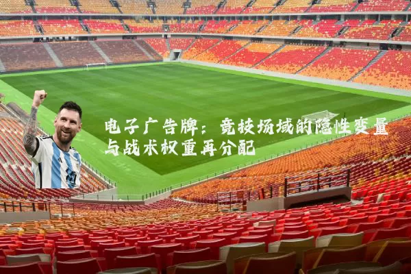 电子广告牌:竞技场域的隐性变量与战术权重再分配