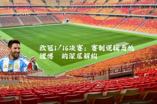 欧冠1/16决赛:赛制逻辑与地理博弈的深层解构