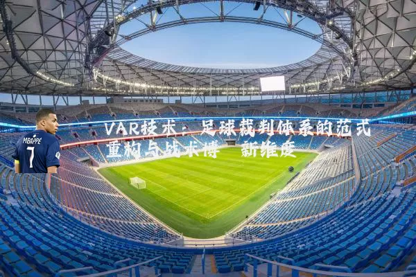 VAR技术:足球裁判体系的范式重构与战术博弈新维度