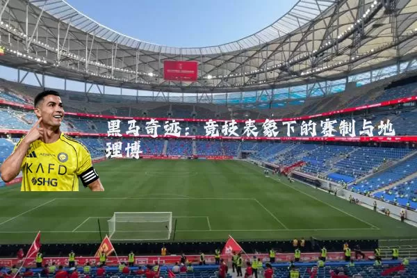 黑马奇迹:竞技表象下的赛制与地理博弈