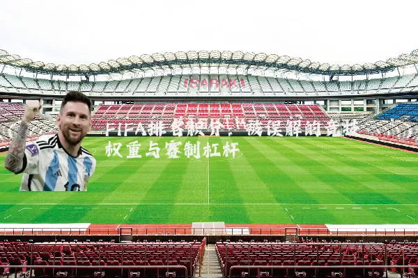 FIFA排名积分:被误解的竞技权重与赛制杠杆