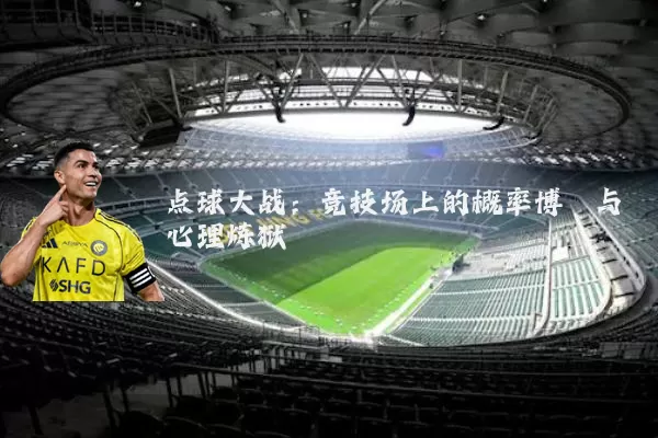 点球大战:竞技场上的概率博弈与心理炼狱