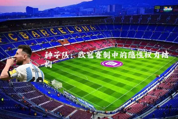种子队:欧冠赛制中的隐性权力结构