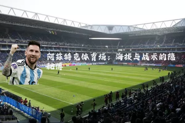 阿兹特克体育场:海拔与战术的隐秘博弈