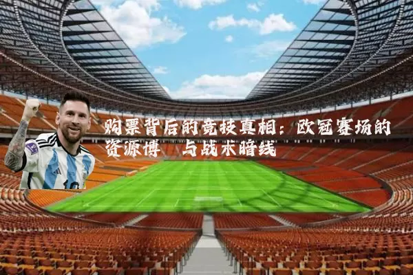 购票背后的竞技真相:欧冠赛场的资源博弈与战术暗线